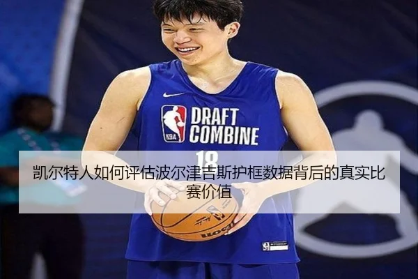 凯尔特人如何评估波尔津吉斯护框数据背后的真实比赛价值