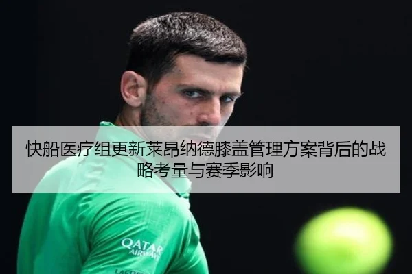 快船医疗组更新莱昂纳德膝盖管理方案背后的战略考量与赛季影响