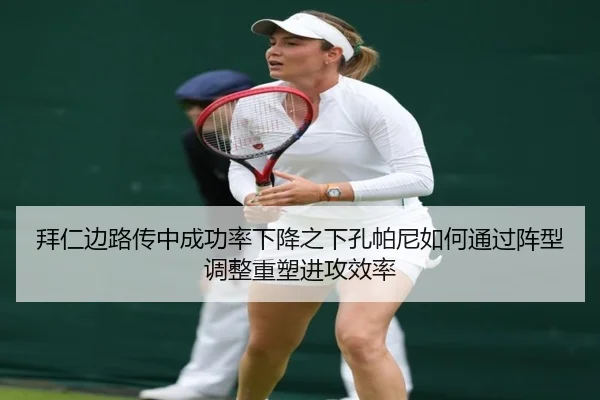 拜仁边路传中成功率下降之下孔帕尼如何通过阵型调整重塑进攻效率